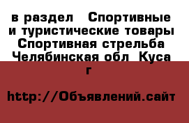  в раздел : Спортивные и туристические товары » Спортивная стрельба . Челябинская обл.,Куса г.